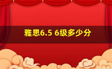 雅思6.5 6级多少分